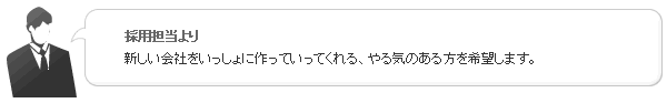 採用担当より：新しい会社をいっしょに作っていってくれる、やる気のある方を募集します。